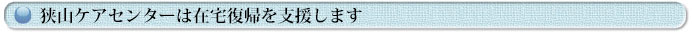 狭山ケアセンターは在宅復帰を支援します